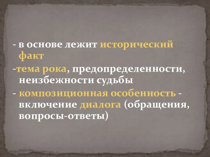 - в основе лежит исторический факт -тема рока, предопределенности, неизбежности