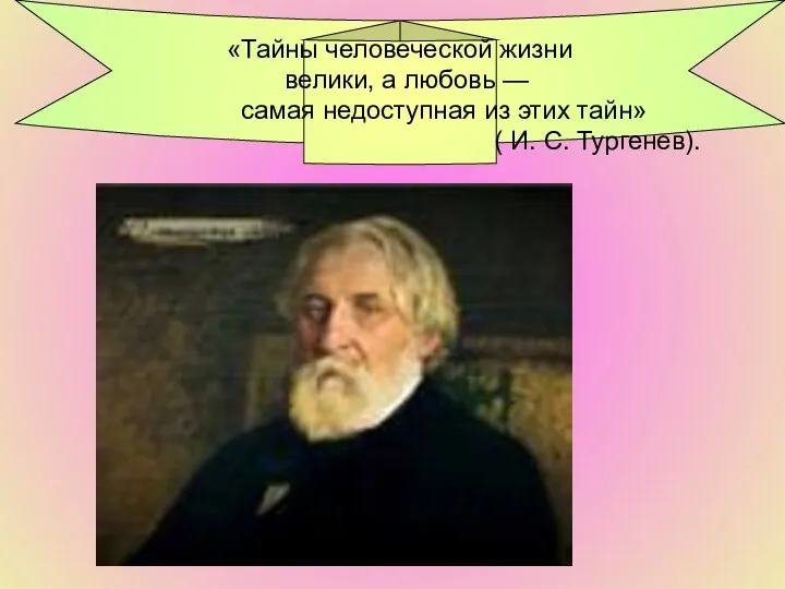 «Тайны человеческой жизни велики, а любовь — самая недоступная из этих тайн» ( И. С. Тургенев).