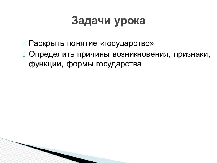 Раскрыть понятие «государство» Определить причины возникновения, признаки, функции, формы государства Задачи урока