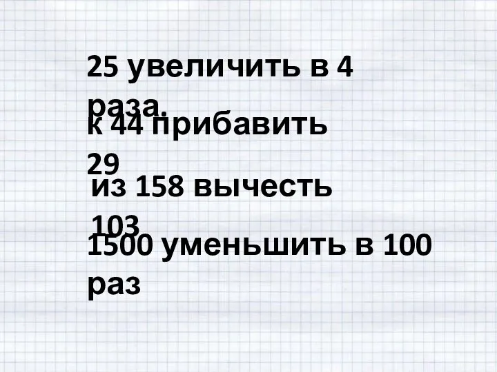 25 увеличить в 4 раза. к 44 прибавить 29 из