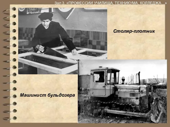 Зал 3. «ПРОФЕССИИ УЧИЛИЩА, ТЕХНИКУМА, КОЛЛЕДЖА…» Столяр-плотник Машинист бульдозера