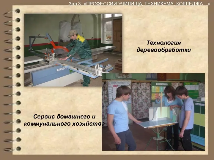 Зал 3. «ПРОФЕССИИ УЧИЛИЩА, ТЕХНИКУМА, КОЛЛЕДЖА…» Технология деревообработки Сервис домашнего и коммунального хозяйства