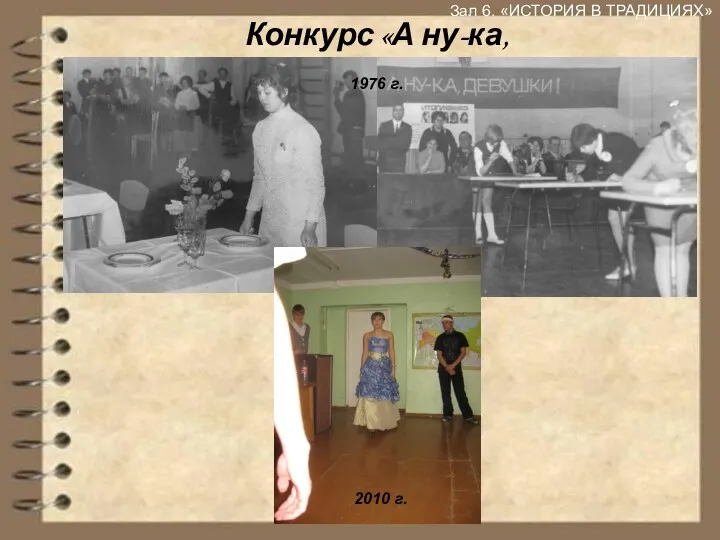 Зал 6. «ИСТОРИЯ В ТРАДИЦИЯХ» Конкурс «А ну-ка, девушки» 1976 г. 2010 г.