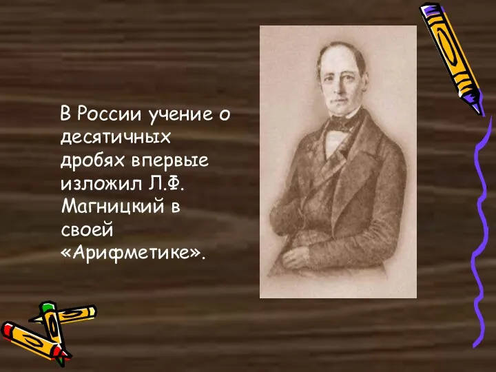 В России учение о десятичных дробях впервые изложил Л.Ф. Магницкий в своей «Арифметике».