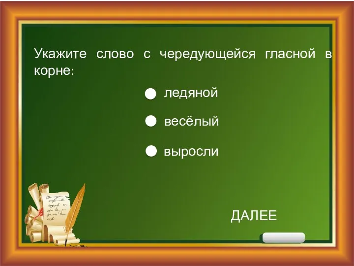 Укажите слово с чередующейся гласной в корне: ледяной весёлый выросли ДАЛЕЕ