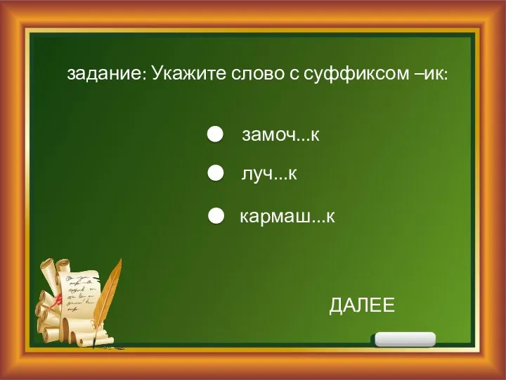 задание: Укажите слово с суффиксом –ик: замоч...к луч...к кармаш...к ДАЛЕЕ