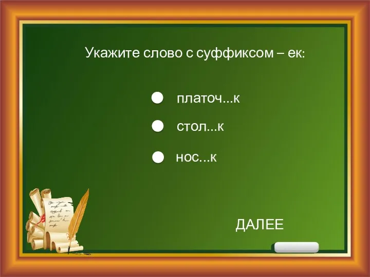 Укажите слово с суффиксом – ек: платоч...к стол...к нос...к ДАЛЕЕ