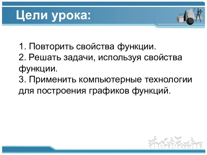 Цели урока: 1. Повторить свойства функции. 2. Решать задачи, используя