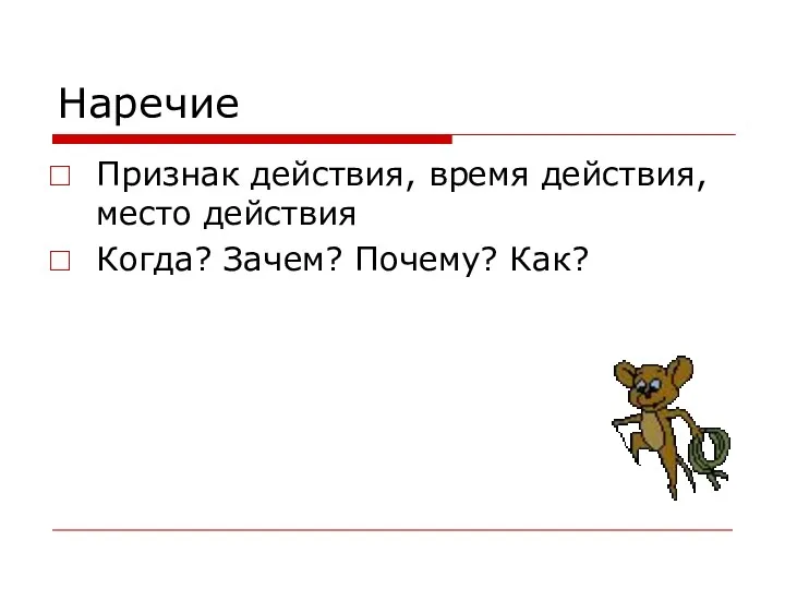 Наречие Признак действия, время действия, место действия Когда? Зачем? Почему? Как?