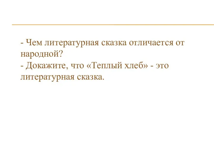 - Чем литературная сказка отличается от народной? - Докажите, что «Теплый хлеб» - это литературная сказка.