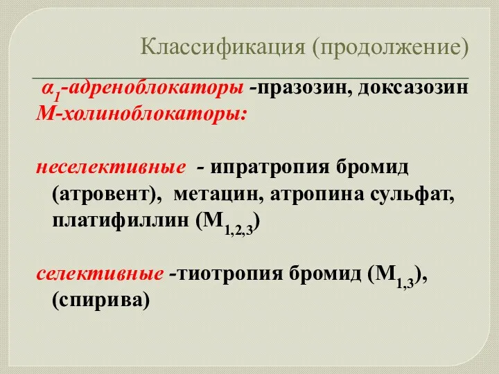 Классификация (продолжение) α1-адреноблокаторы -празозин, доксазозин М-холиноблокаторы: неселективные - ипратропия бромид