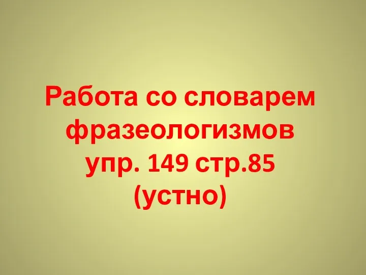 Работа со словарем фразеологизмов упр. 149 стр.85 (устно)