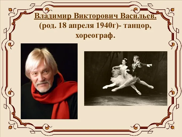 Владимир Викторович Васильев. (род. 18 апреля 1940г)- танцор, хореограф.