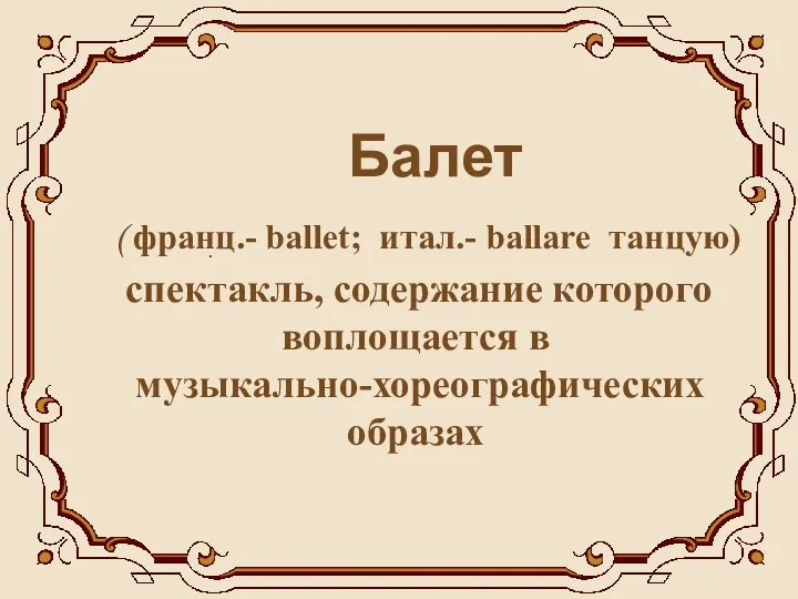 Балет ( франц.- ballet; итал.- ballare танцую) спектакль, содержание которого воплощается в музыкально-хореографических образах .