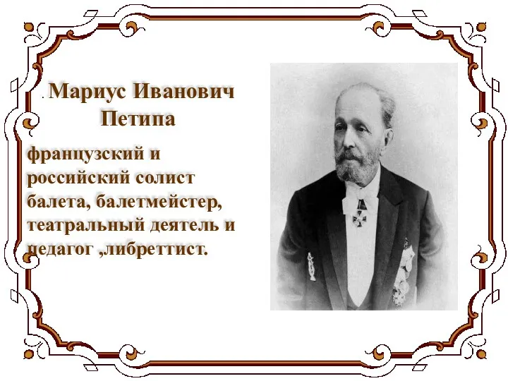 . Мариус Иванович Петипа французский и российский солист балета, балетмейстер, театральный деятель и педагог ,либреттист.