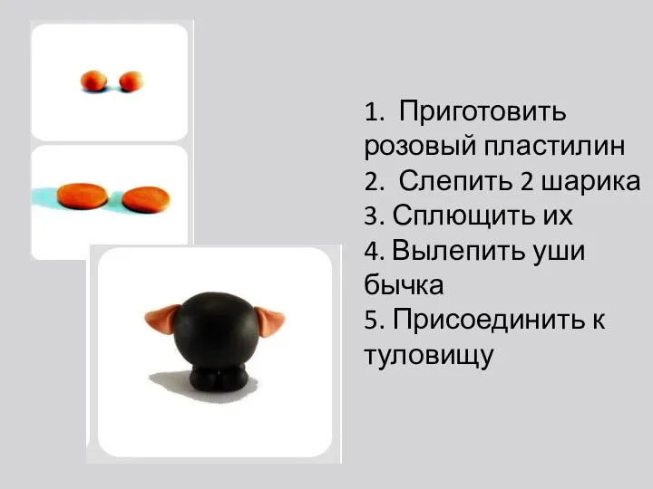 1. Приготовить розовый пластилин 2. Слепить 2 шарика 3. Сплющить