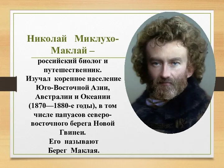 Николай Миклухо-Маклай – российский биолог и путешественник. Изучал коренное население