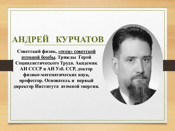 АНДРЕЙ КУРЧАТОВ Советский физик, «отец» советской атомной бомбы. Трижды Герой