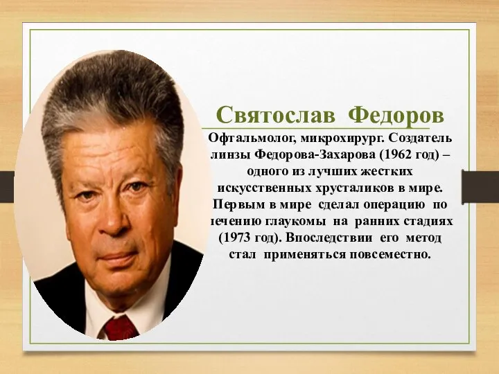 Святослав Федоров Офтальмолог, микрохирург. Создатель линзы Федорова-Захарова (1962 год) –