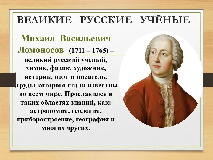 ВЕЛИКИЕ РУССКИЕ УЧЁНЫЕ Михаил Васильевич Ломоносов (1711 – 1765) –