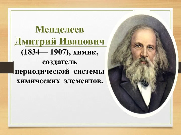 Менделеев Дмитрий Иванович (1834— 1907), химик, создатель периодической системы химических элементов.