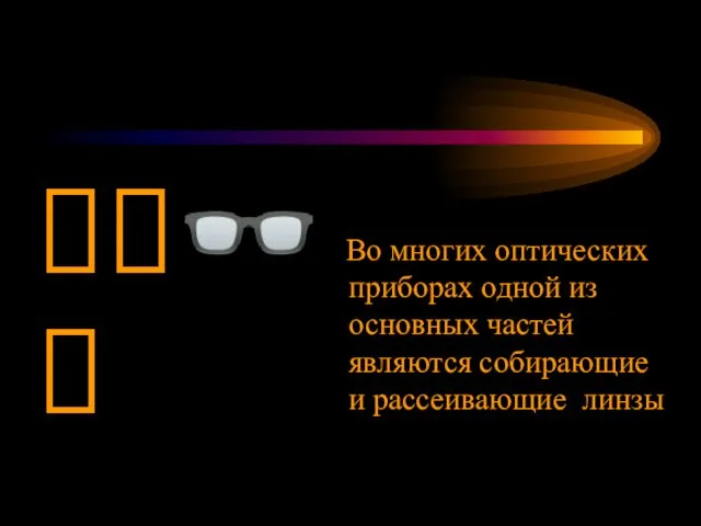 Во многих оптических приборах одной из основных частей являются собирающие и рассеивающие линзы ?