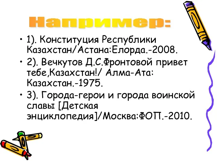 1). Конституция Республики Казахстан/Астана:Елорда.-2008. 2). Вечкутов Д.С.Фронтовой привет тебе,Казахстан!/ Алма-Ата:Казахстан.-1975.