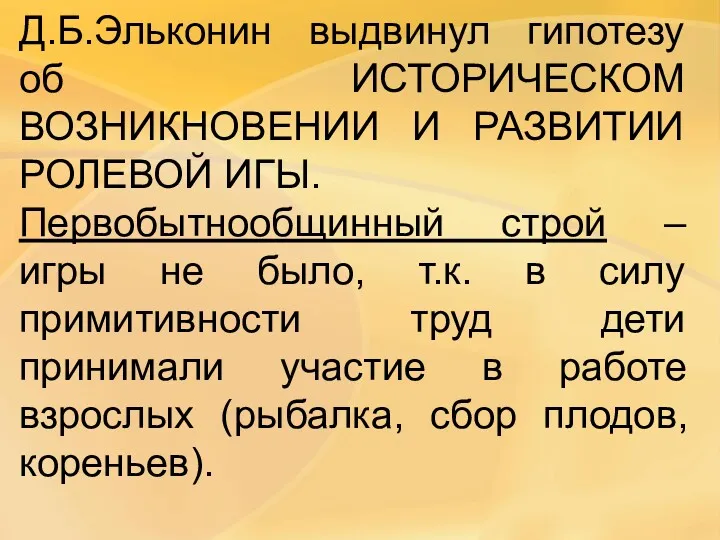 Д.Б.Эльконин выдвинул гипотезу об ИСТОРИЧЕСКОМ ВОЗНИКНОВЕНИИ И РАЗВИТИИ РОЛЕВОЙ ИГЫ.