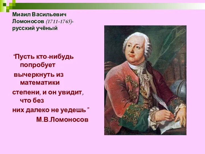 Миаил Васильевич Ломоносов (1711-1765)-русский учёный “Пусть кто-нибудь попробует вычеркнуть из
