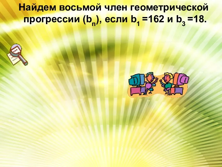 Найдем восьмой член геометрической прогрессии (bn), если b1 =162 и b3 =18.