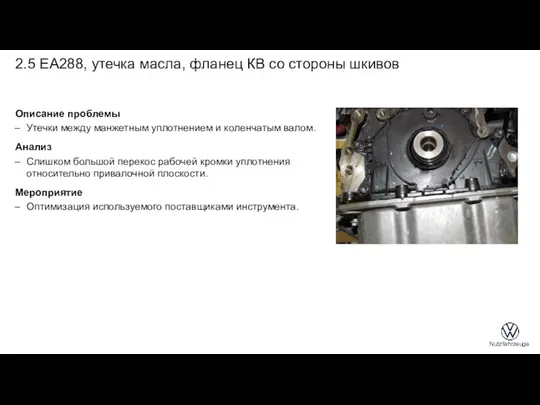 2.5 EA288, утечка масла, фланец КВ со стороны шкивов Описание проблемы Утечки между