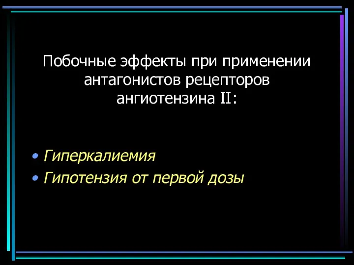 Побочные эффекты при применении антагонистов рецепторов ангиотензина II: Гиперкалиемия Гипотензия от первой дозы