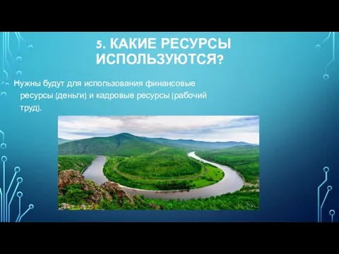 5. КАКИЕ РЕСУРСЫ ИСПОЛЬЗУЮТСЯ? Нужны будут для использования финансовые ресурсы (деньги) и кадровые ресурсы (рабочий труд).