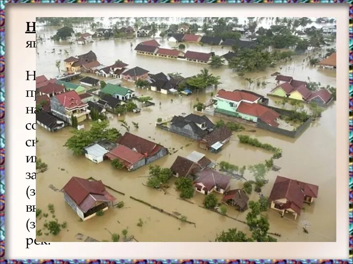 Наводнение – затопление территории водой, являющееся стихийным бедствием. Наводнения причиняют