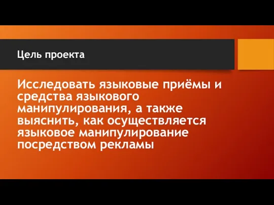 Цель проекта Исследовать языковые приёмы и средства языкового манипулирования, а