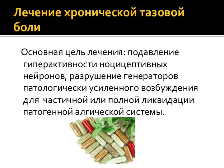 Лечение хронической тазовой боли Основная цель лечения: подавление гиперактивности ноцицептивных