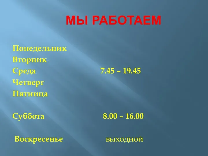 МЫ РАБОТАЕМ Понедельник Вторник Среда 7.45 – 19.45 Четверг Пятница Суббота 8.00 – 16.00 Воскресенье выходной