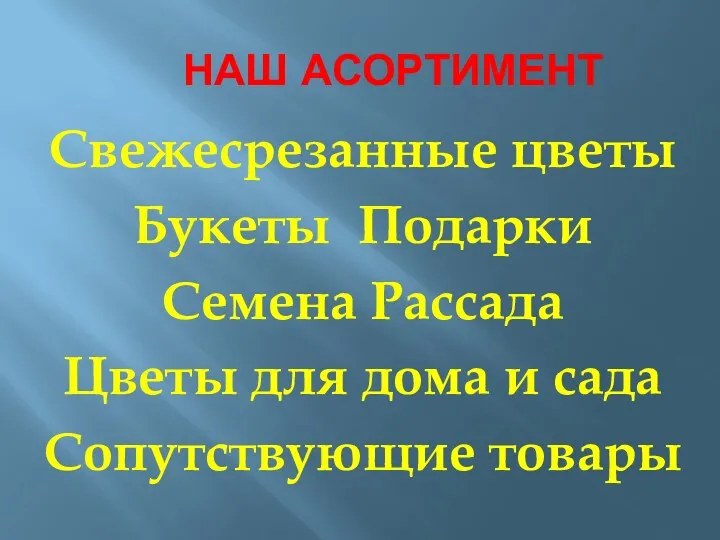 НАШ АСОРТИМЕНТ Свежесрезанные цветы Букеты Подарки Семена Рассада Цветы для дома и сада Сопутствующие товары