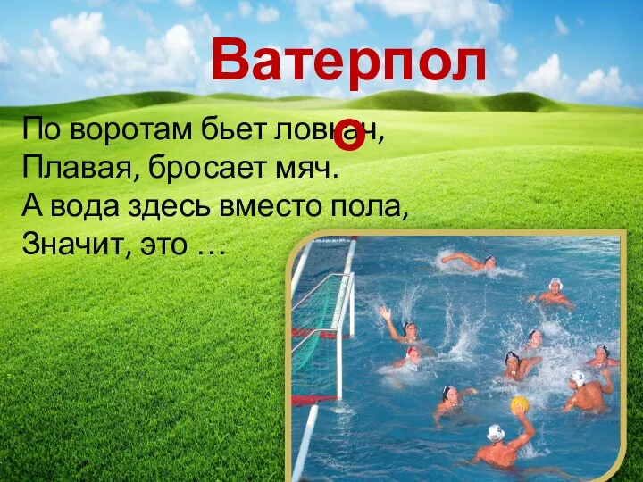 По воротам бьет ловкач, Плавая, бросает мяч. А вода здесь вместо пола, Значит, это … Ватерполо