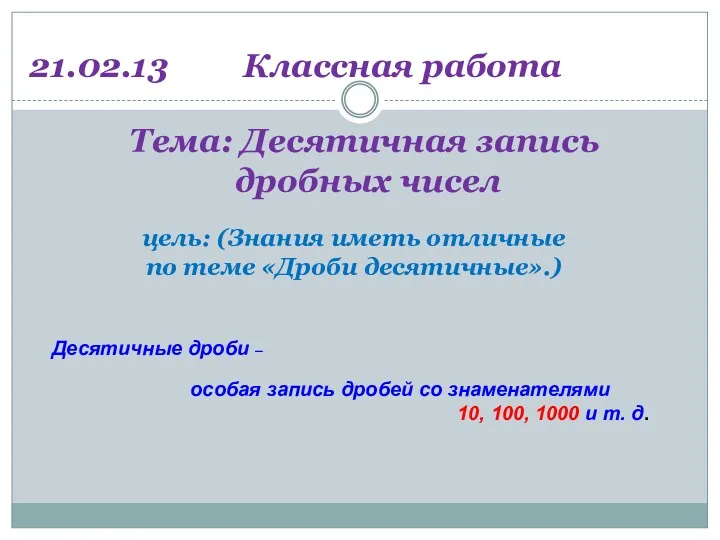 Тема: Десятичная запись дробных чисел 21.02.13 Классная работа Десятичные дроби