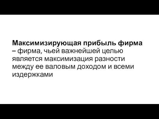 Максимизирующая прибыль фирма – фирма, чьей важнейшей целью является максимизация