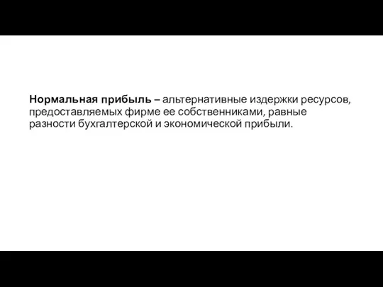 Нормальная прибыль – альтернативные издержки ресурсов, предоставляемых фирме ее собственниками, равные разности бухгалтерской и экономической прибыли.