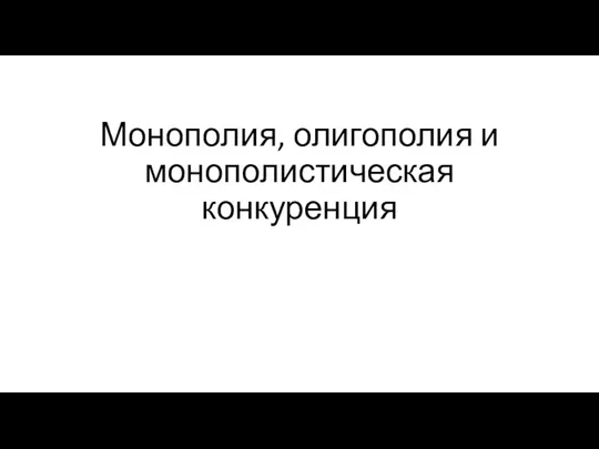 Монополия, олигополия и монополистическая конкуренция