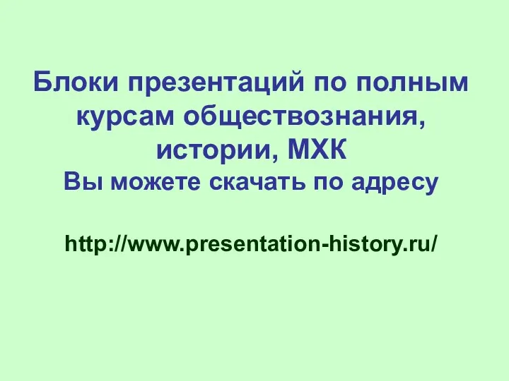 Блоки презентаций по полным курсам обществознания, истории, МХК Вы можете скачать по адресу http://www.presentation-history.ru/