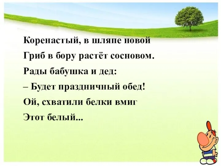 Коренастый, в шляпе новой Гриб в бору растёт сосновом. Рады