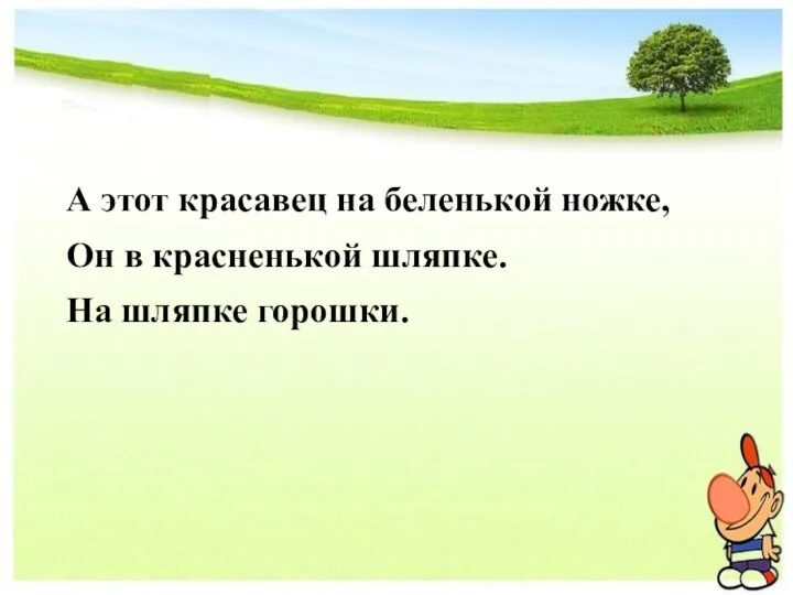 А этот красавец на беленькой ножке, Он в красненькой шляпке. На шляпке горошки.