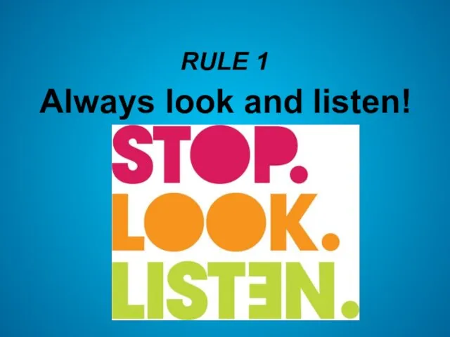 RULE 1 Always look and listen!