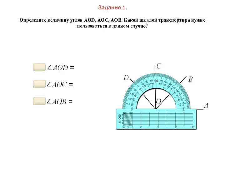 Задание 1. Определите величину углов АОD, АОC, АОB. Какой шкалой транспортира нужно пользоваться в данном случае?