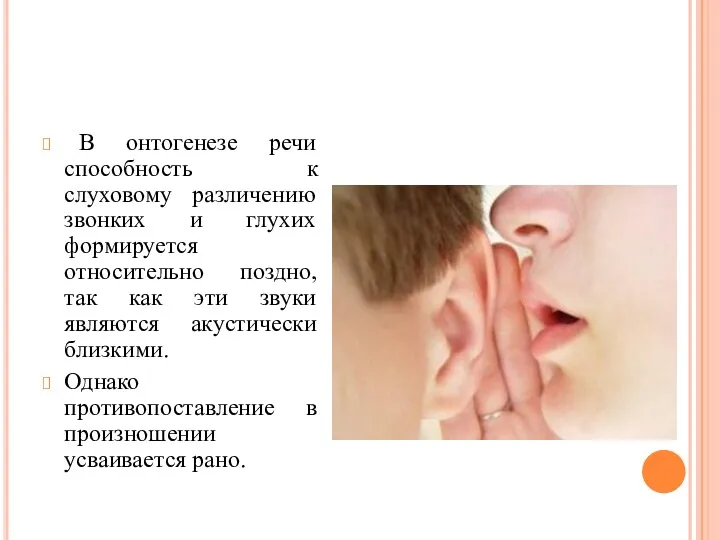 В онтогенезе речи способность к слуховому различению звонких и глухих формируется относительно поздно,