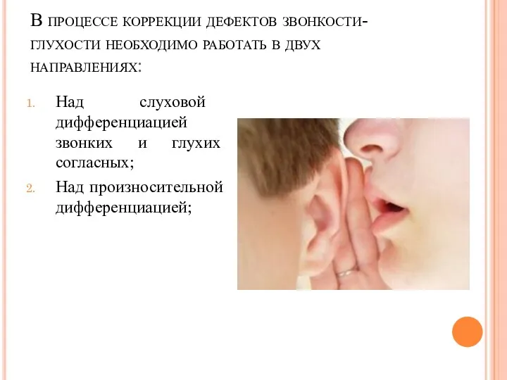 В процессе коррекции дефектов звонкости-глухости необходимо работать в двух направлениях: Над слуховой дифференциацией